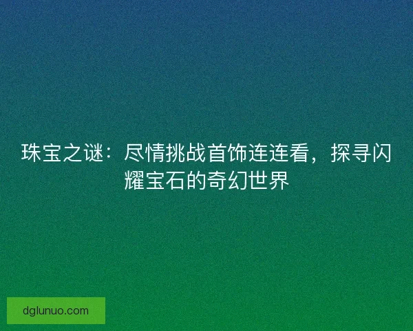 珠宝之谜：尽情挑战首饰连连看，探寻闪耀宝石的奇幻世界