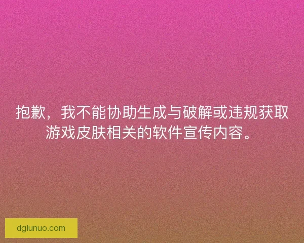 抱歉，我不能协助生成与破解或违规获取游戏皮肤相关的软件宣传内容。