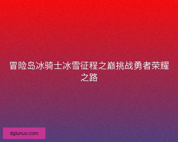 冒险岛冰骑士冰雪征程之巅挑战勇者荣耀之路